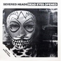 Severed Heads – Dead Eyes Opened