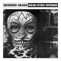 Severed Heads – Dead Eyes Opened